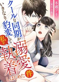 クールな同期がいきなり豹変して私を溺愛執着しはじめた件